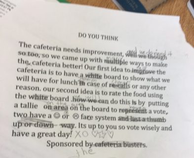 A much edited draft of the ballot question: "Do you think .. The cafeteria needs improvement and we do need it, so we came up with many ways to make the cafeteria better."